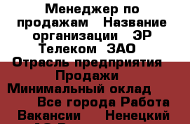 Менеджер по продажам › Название организации ­ ЭР-Телеком, ЗАО › Отрасль предприятия ­ Продажи › Минимальный оклад ­ 23 000 - Все города Работа » Вакансии   . Ненецкий АО,Волоковая д.